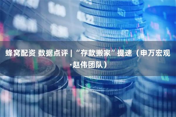 蜂窝配资 数据点评 | “存款搬家”提速（申万宏观·赵伟团队）