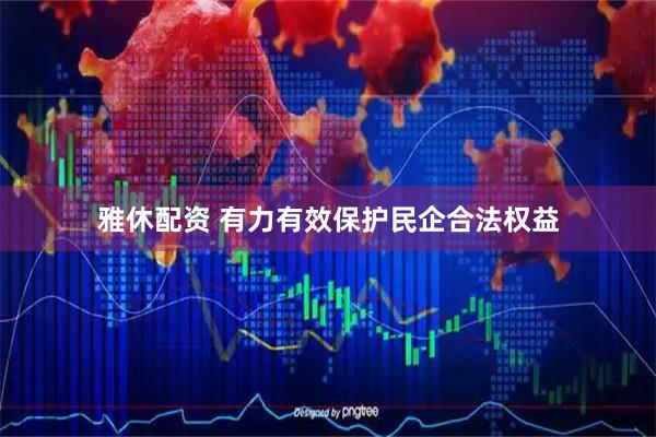 雅休配资 有力有效保护民企合法权益