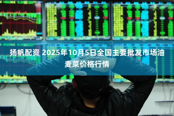 扬帆配资 2025年10月5日全国主要批发市场油麦菜价格行情