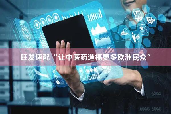 旺发速配 “让中医药造福更多欧洲民众”