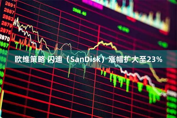 欧维策略 闪迪（SanDisk）涨幅扩大至23%