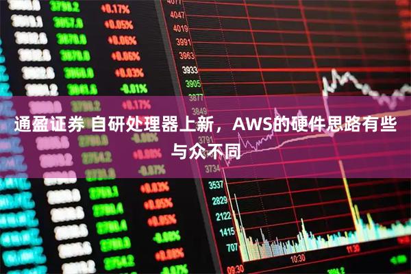 通盈证券 自研处理器上新，AWS的硬件思路有些与众不同
