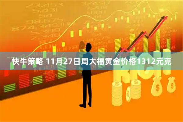 快牛策略 11月27日周大福黄金价格1312元克