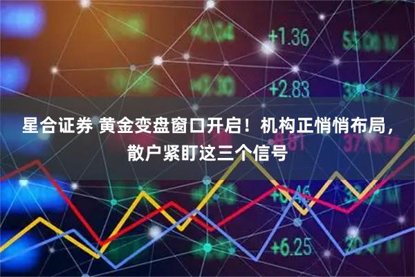星合证券 黄金变盘窗口开启！机构正悄悄布局，散户紧盯这三个信号