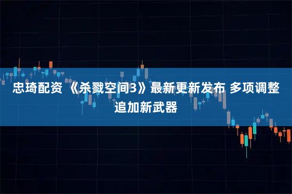 忠琦配资 《杀戮空间3》最新更新发布 多项调整追加新武器